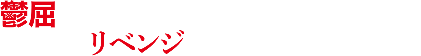 鬱屈した日常をぶっ飛ばしたい人に贈るー リベンジのチャンスは誰にでもある。